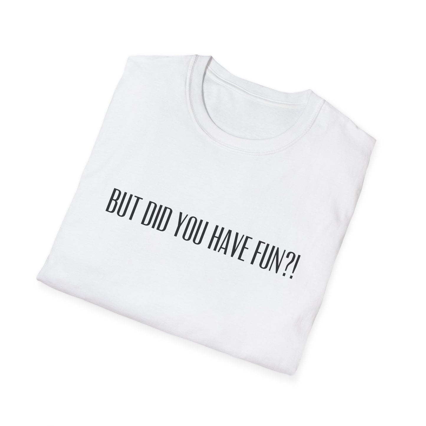 T-Shirt — "But Did You Have Fun?!" Tee