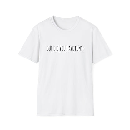T-Shirt — "But Did You Have Fun?!" Tee